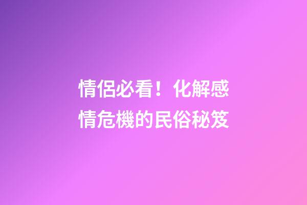 情侶必看！化解感情危機的民俗秘笈