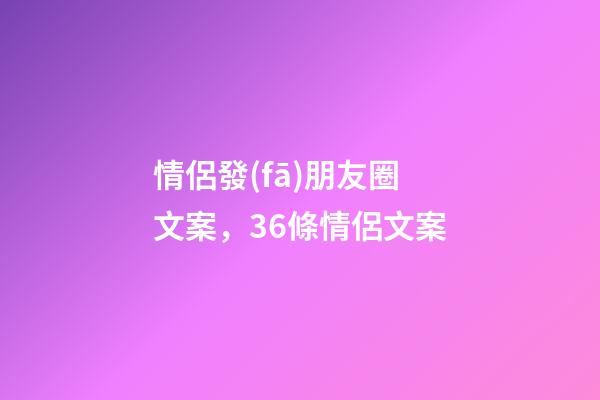 情侶發(fā)朋友圈文案，36條情侶文案