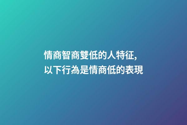 情商智商雙低的人特征,以下行為是情商低的表現-第1張-觀點-玄機派