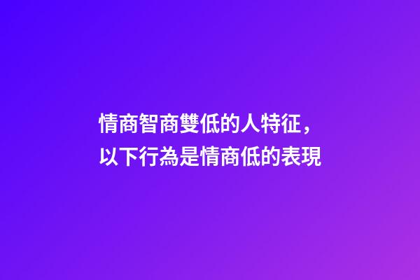 情商智商雙低的人特征，以下行為是情商低的表現-第1張-觀點-玄機派