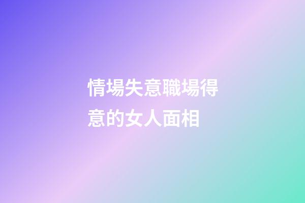 情場失意職場得意的女人面相
