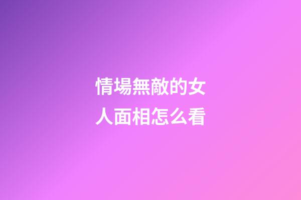 情場無敵的女人面相怎么看