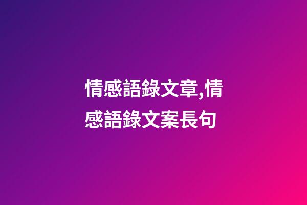 情感語錄文章,情感語錄文案長句(超級虐心催淚感情文案)-第1張-觀點-玄機派