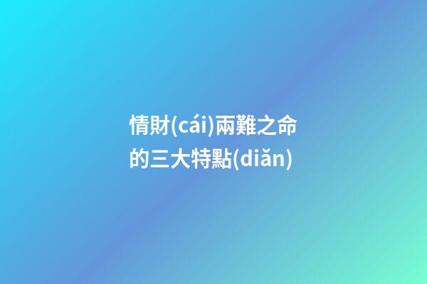 情財(cái)兩難之命的三大特點(diǎn)