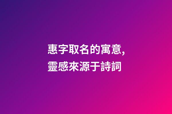 惠字取名的寓意,靈感來源于詩詞-第1張-觀點-玄機派