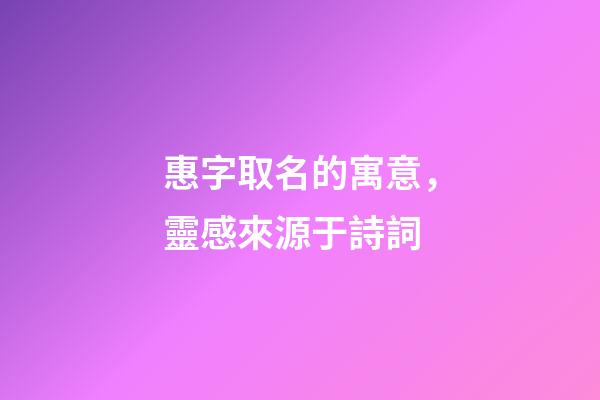 惠字取名的寓意，靈感來源于詩詞-第1張-觀點-玄機派