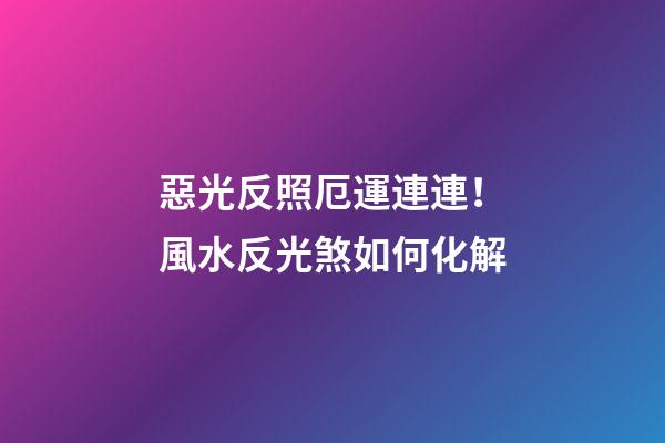 惡光反照厄運連連！風水反光煞如何化解