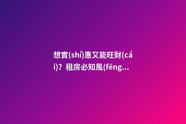 想實(shí)惠又能旺財(cái)？租房必知風(fēng)水