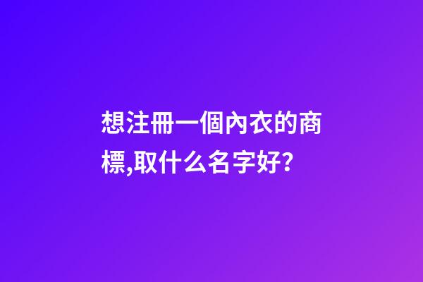 想注冊一個內衣的商標,取什么名字好？-第1張-商標起名-玄機派