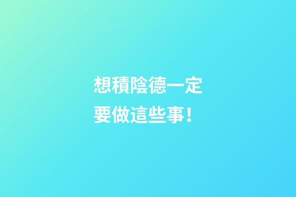 想積陰德一定要做這些事！