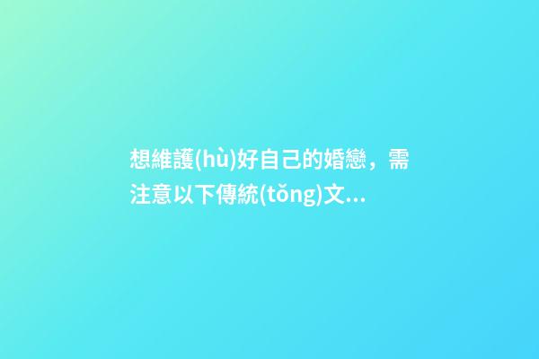 想維護(hù)好自己的婚戀，需注意以下傳統(tǒng)文化