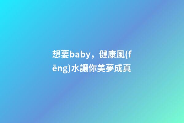 想要baby，健康風(fēng)水讓你美夢成真