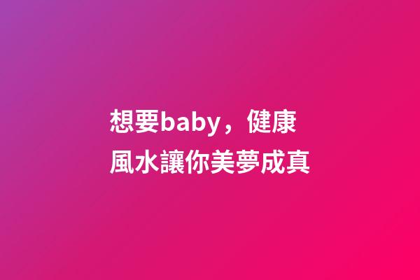 想要baby，健康風水讓你美夢成真