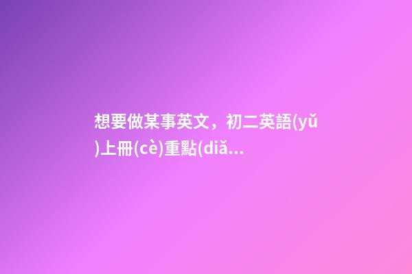 想要做某事英文，初二英語(yǔ)上冊(cè)(人教版)重點(diǎn)語(yǔ)法-第1張-觀點(diǎn)-玄機(jī)派