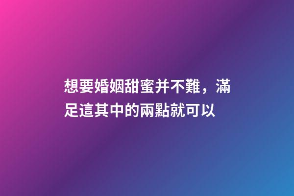 想要婚姻甜蜜并不難，滿足這其中的兩點就可以