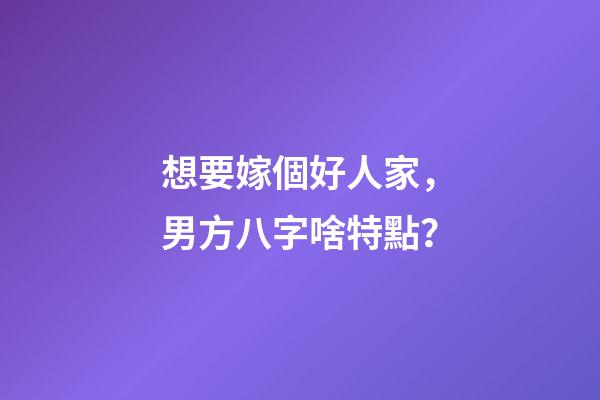 想要嫁個好人家，男方八字啥特點？