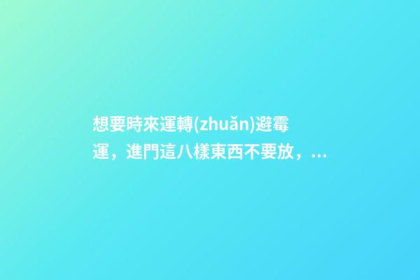 想要時來運轉(zhuǎn)避霉運，進門這八樣東西不要放，錯了趕緊改！