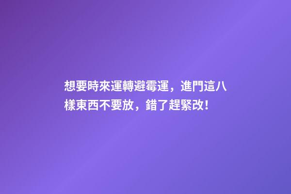 想要時來運轉避霉運，進門這八樣東西不要放，錯了趕緊改！