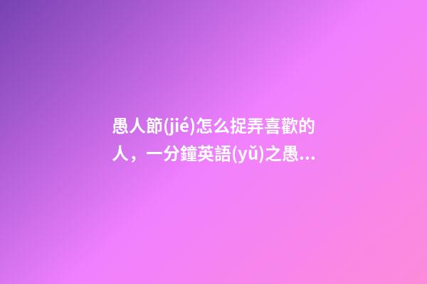 愚人節(jié)怎么捉弄喜歡的人，一分鐘英語(yǔ)之愚人節(jié)“捉弄人”英語(yǔ)怎么說(shuō)-第1張-觀點(diǎn)-玄機(jī)派
