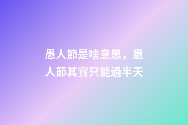 愚人節是啥意思，愚人節其實只能過半天-第1張-觀點-玄機派