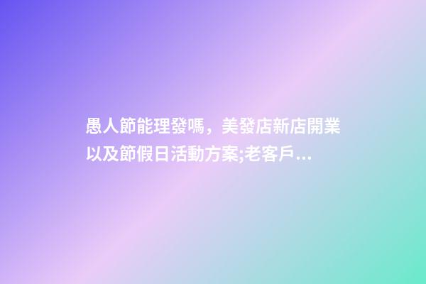 愚人節能理發嗎，美發店新店開業以及節假日活動方案;老客戶帶新客戶增加店內業績-第1張-觀點-玄機派