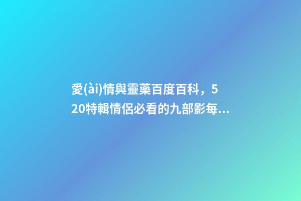 愛(ài)情與靈藥百度百科，520特輯情侶必看的九部影每一部都是甜甜的戀愛(ài)-第1張-觀點(diǎn)-玄機(jī)派