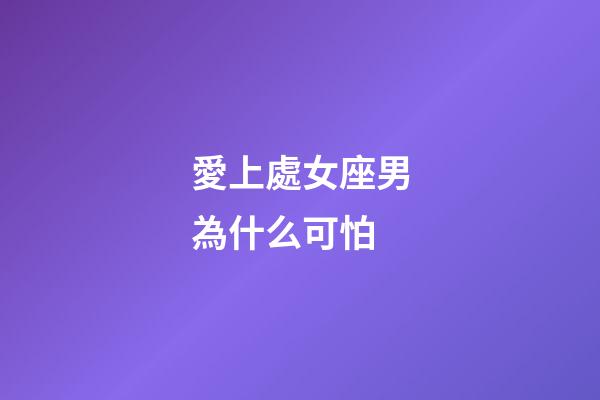 愛上處女座男為什么可怕-第1張-星座運(yùn)勢-玄機(jī)派