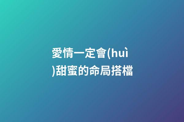 愛情一定會(huì)甜蜜的命局搭檔