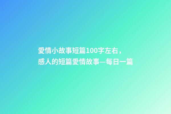 愛情小故事短篇100字左右，感人的短篇愛情故事—每日一篇-第1張-觀點-玄機派