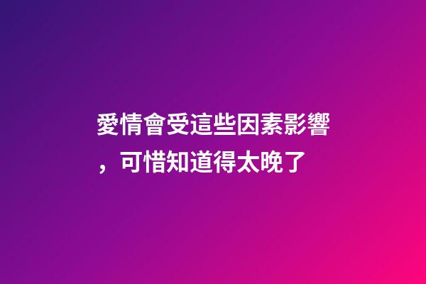 愛情會受這些因素影響，可惜知道得太晚了