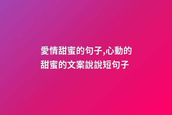 愛情甜蜜的句子,心動的甜蜜的文案說說短句子-第1張-觀點-玄機派