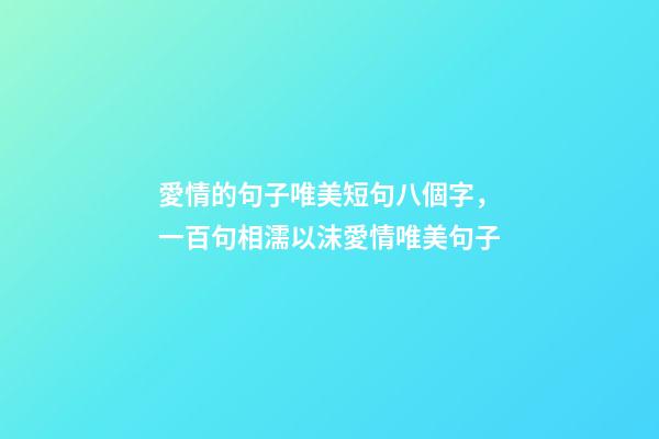 愛情的句子唯美短句八個字，一百句相濡以沫愛情唯美句子-第1張-觀點-玄機派