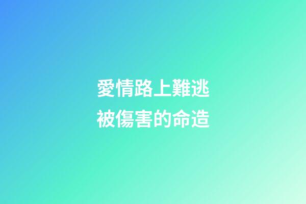 愛情路上難逃被傷害的命造