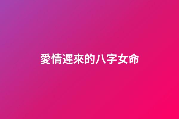 愛情遲來的八字女命