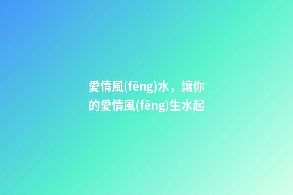 愛情風(fēng)水，讓你的愛情風(fēng)生水起