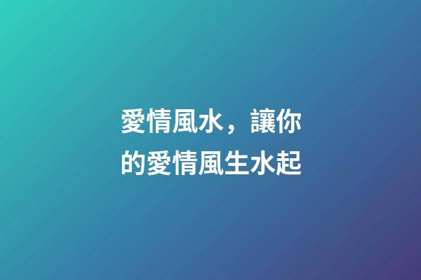 愛情風水，讓你的愛情風生水起