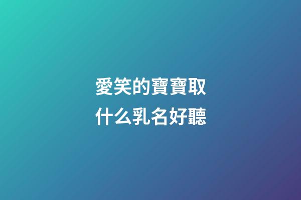 愛笑的寶寶取什么乳名好聽(愛笑的寶寶叫什么小名好)-第1張-寶寶起名-玄機派