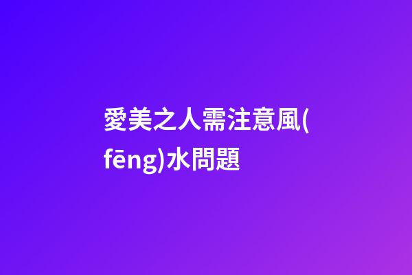 愛美之人需注意風(fēng)水問題
