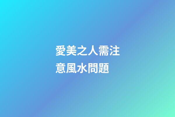 愛美之人需注意風水問題