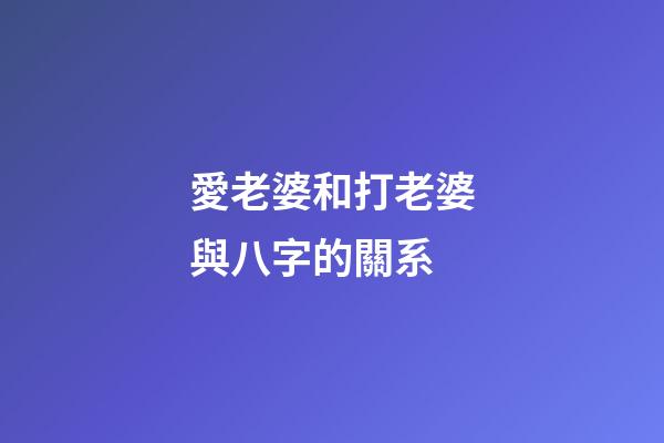 愛老婆和打老婆與八字的關系