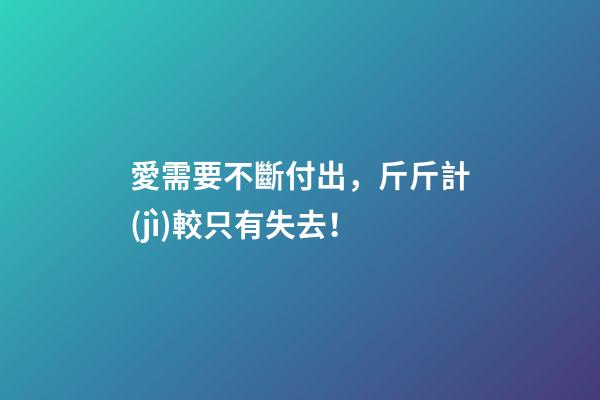 愛需要不斷付出，斤斤計(jì)較只有失去！