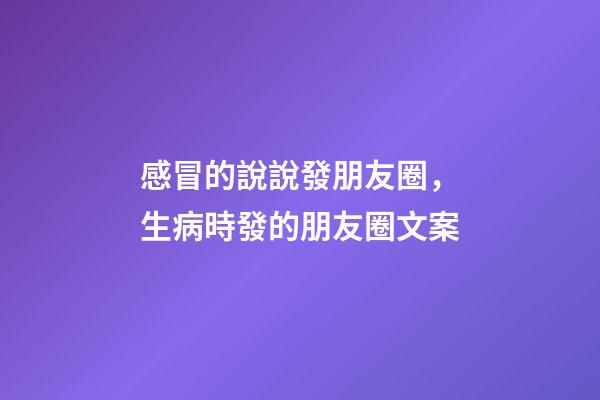 感冒的說說發朋友圈，生病時發的朋友圈文案-第1張-觀點-玄機派