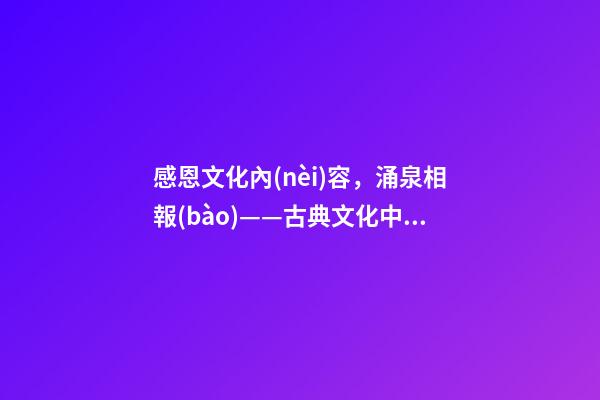 感恩文化內(nèi)容，涌泉相報(bào)——古典文化中的八大感恩之情!-第1張-觀點(diǎn)-玄機(jī)派