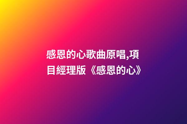 感恩的心歌曲原唱,項目經理版《感恩的心》-第1張-觀點-玄機派