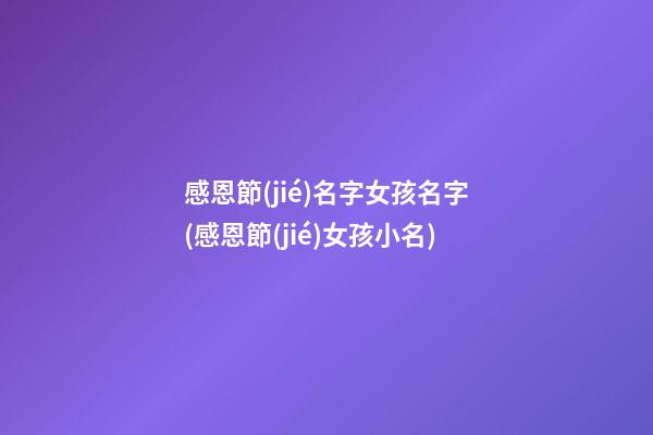 感恩節(jié)名字女孩名字(感恩節(jié)女孩小名)