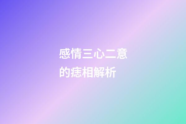 感情三心二意的痣相解析