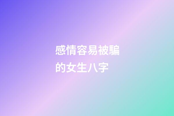 感情容易被騙的女生八字
