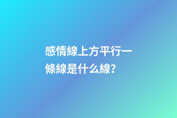 感情線上方平行一條線是什么線？