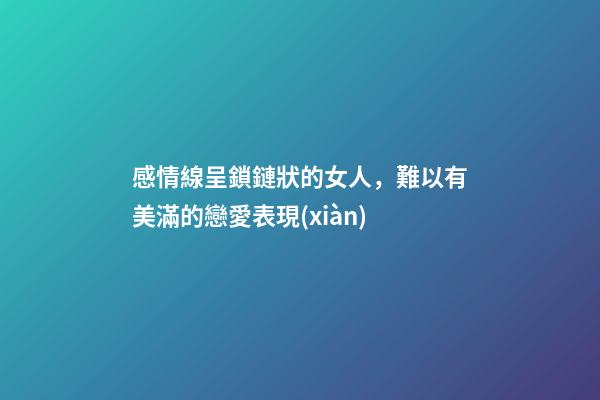 感情線呈鎖鏈狀的女人，難以有美滿的戀愛表現(xiàn)