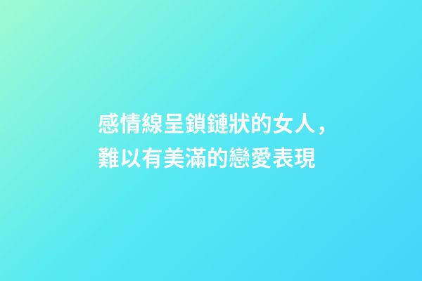 感情線呈鎖鏈狀的女人，難以有美滿的戀愛表現